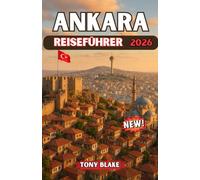 ANKARA REISEFÜHRER 2026: Der komplette Reiseführer für Ankara: Entdecken Sie die wichtigsten Sehenswürdigkeiten, die lokale Kultur, praktische Tipps und Insider-Tipps für einen unvergesslichen Besuch