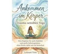Ankommen im Körper: Trauma-sensibles Yoga: Dein Begleiter für mehr Stabilität und sanfte Selbstregulation - ohne Druck, dafür mit viel Sicherheit