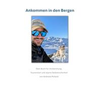 Ankommen in den Bergen: Dein Buch für Vorbereitung, Tourenstart und alpine Selbstsicherheit von Andreas Pollack