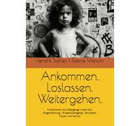 Ankommen. Loslassen. Weitergehen.: Transitionen und Übergänge in der Kita Eingewöhnung - Krippenübergang - Schulstart - Trauer und Verlust