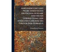 Ankuendigung und Probe einer neuen kritischen Ausgabe und neuen Uebersetzung der syrischen Chronik des Gregor Bar-Hebraeus