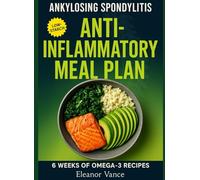 ANKYLOSING SPONDYLITIS ANTI-INFLAMMATORY MEAL PLAN: 6 Weeks of Low-Starch, Omega-3-Forward Recipes, Food Lists, and Mobility-Friendly Batch Prep