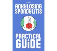 ANKYLOSING SPONDYLITIS : practical guide: A call to live fully, love deeply, and thrive in spite of the challenges.