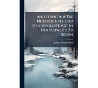 Anleitung Auf Die Nuetzlichste Und Genusvollste Art In Der Schweitz Zu Reisen