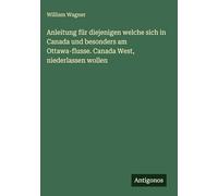 Anleitung für diejenigen welche sich in Canada und besonders am Ottawa-flusse. Canada West, niederlassen wollen