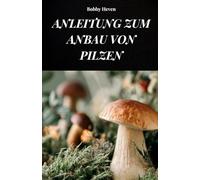 ANLEITUNG ZUM ANBAU VON PILZEN: IHR BUCH, UM MEHR ÜBER METHODEN UND TECHNIKEN DER PILZZUCHT ZU ERFAHREN