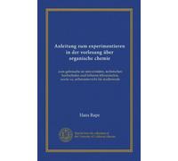 Anleitung zum experimentieren in der vorlesung über organische chemie: zum gebrauche an universitäten, technischen hochschulen und höheren lehranstalten, sowie zu, selbstunterricht für studierende