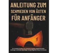 Anleitung Zum Schmieden Von Äxten Für Anfänger: Das komplette Handbuch mit zahlreichen Projekten, Schritt-für-Schritt-Anleitungen, praktischen Ratschlägen und grundlegendem Wissen für Schmiede