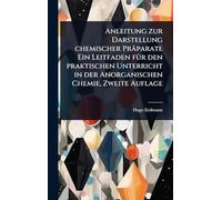 Anleitung zur Darstellung chemischer Präparate Ein Leitfaden fÃ1/4r den praktischen Unterricht in der Anorganischen Chemie, Zweite Auflage