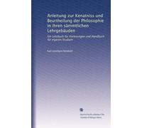 Anleitung zur Kenatniss und Beurtheilung der Philosophie in ihren sämmtlichen Lehrgebäuden: Ein Lehrbuch für Vorlesungen und Handbuch für eigenes Studium