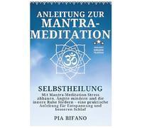 Anleitung zur Mantra-Meditation: Selbstheilung. Mit Mantra-Meditation Stress abbauen, Ängste mindern und die innere Ruhe fördern - eine praktische Anleitung für Entspannung und besseren Schlaf.
