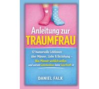 Anleitung zur Traumfrau: 12 humorvolle Lektionen über Männer, Liebe & Beziehungen - Was Männer wirklich wollen und warum niemand Gedanken lesen kann