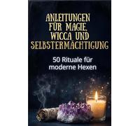 Anleitungen für Magie, Wicca und Selbstermächtigung: 50 Rituale für moderne Hexen