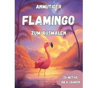 Anmutige Flamingos zum Ausmalen: Anmutige Flamingos - Dein tropisches Malbuch für zauberhaften Ausmalspaß! 25 große Ausmalbilder für Kinder ab 4 Jahren
