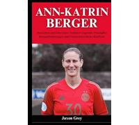 Ann-Katrin Berger Biografie: Das Leben und Erbe einer Torhüter-Legende: Triumphe, Herausforderungen und Unerschütterliche Resilienz