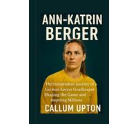 Ann-Katrin Berger: The Independent Journey of a German Soccer Goalkeeper Shaping the Game and Inspiring Millions