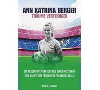 ANN KATRIN BERGER : Träume verteidigen: Die Geschichte vom Aufstieg einer Meisterin vom Kampf zum Triumph im Frauenfußball (DIE BIOGRAFIEN DER ... DIE UNERZÄHLTEN GESCHICHTEN FUSSBALLLEGENDEN)