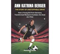 ANN-KATRINA BERGER :The Story of Unstoppable Drive: How a Young Girl from Germany Transformed Women’s Football, One Goal at a Time (THE BIOGRAPHIES OF ... WOMEN SHAPING THE FUTURE OF FEMALE SOCCER)