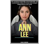 Ann Lee: The courageous leadership, unwavering faith, and transformative vision of a woman who reshaped religious life in a new world