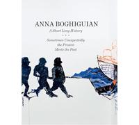 Anna Boghiguian A Short Long History/Sometimes Unexpectedly the Present Meets the Past /anglais