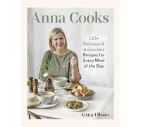 Anna Cooks: 125+ Delicious & Achievable Recipes for Every Meal of the Day