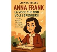 Anna Frank: La voce che non volle spegnersi: La storia, il diario e l’eredità che ci parlano ancora oggi