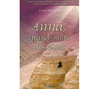 Anna, grand-mère de Jésus: L'histoire extraordinaire d'une femme qui a changé le monde en donnant naissance à une lignée spirituelle