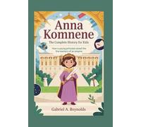 ANNA KOMNENE: The Complete History for Kids: How a Young Princess Saved the Memory of an Empire