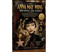 ANNA MAY WONG: BREAKING THE SCREEN: The Inspiring Story of Hollywood's First Asian American Movie Star and Her Fight Against Discrimination