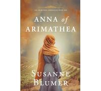 Anna of Arimathea: Christian Biblical Historical Fiction Novel Set In First Century: 1 (The Arimathea Chronicles)