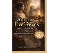 Anna of the Five Towns: A Quiet Story of Power, Independence, and a Woman's Rise in a World of Control