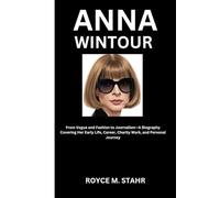 ANNA WINTOUR: From Vogue and Fashion to Journalism-A Biography Covering Her Early Life, Career, Charity Work, and Personal Journey