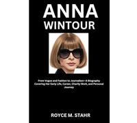ANNA WINTOUR: From Vogue and Fashion to Journalism-A Biography Covering Her Early Life, Career, Charity Work, and Personal Journey