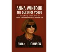 Anna Wintour: The Queen of Vogue: A Journey Through Fashion, Power, and Cultural Transformation in the Life of a Global Icon