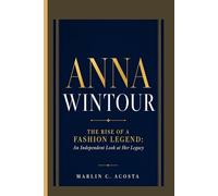 Anna Wintour: The Rise of a Fashion Legend: An Independent Look at Her Legacy