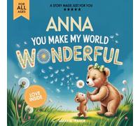 Anna You Make My World Wonderful: Personalized Children’s Bedtime Story Book for Babies & Kids - A Custom Name Story Gift
