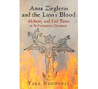 Anna Zieglerin and the Lion's Blood: Alchemy and End Times in Reformation Germany (Haney Foundation Series)