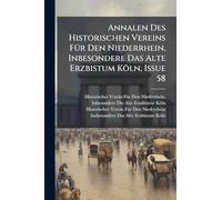 Annalen Des Historischen Vereins FÃ1/4r Den Niederrhein, Inbesondere Das Alte Erzbistum Köln, Issue 58
