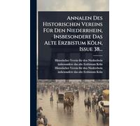 Annalen Des Historischen Vereins FÃ1/4r Den Niederrhein, Insbesondere Das Alte Erzbistum Köln, Issue 38...