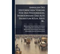 Annalen Des Historischen Vereins FÃ1/4r Den Niederrhein, Insbesondere Das Alte Erzbistum Köln, Issue 38...