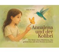 Annalena und der Kolibri: Die Reise eines Mädchens, das gelernt hat, mit dem Herzen zu sehen