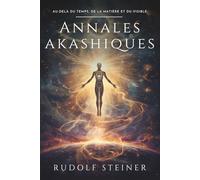 Annales akashiques: Rudolf Steiner : Un voyage ésotérique dans l’histoire spirituelle de l’humanité, l’évolution des corps physique, éthérique et ... la conscience et le développement personnel