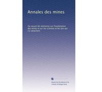 Annales des mines: Ou recueil de mémoires sur l'exploitation des mines et sur les sciences et les arts qui s'y rattachent: Volume 65