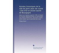 Annales historiques de la ville de Saint-Jean-de-Losne, Côte d'Or et ancien duché de Bourgogne: depuis ses origines jusqu'en 1789, et d'après les ... plans, vues et portraits hors texte: Volume 1