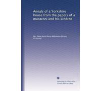 Annals of a Yorkshire house from the papers of a macaroni and his kindred