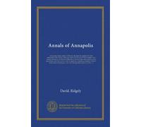Annals of Annapolis: comprising sundry notices of that old city from the period of the first settlements in its vicinity in the year 1649, until the ... from early records, public documents,...