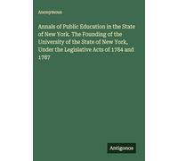 Annals of Public Education in the State of New York. The Founding of the University of the State of New York, Under the Legislative Acts of 1784 and 1787