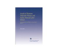 Annals of Shawnee Methodist Mission and Indian Manual Labor School: A Few Suggestions to the Workers & a Broad Hint to the Rich.