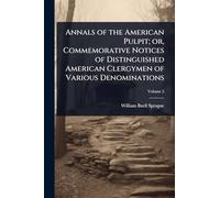 Annals of the American Pulpit; or, Commemorative Notices of Distinguished American Clergymen of Various Denominations