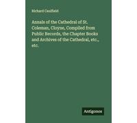 Annals of the Cathedral of St. Coleman, Cloyne, Compiled from Public Records, the Chapter Books and Archives of the Cathedral, etc., etc.